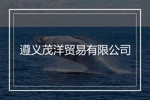 遵义茂洋贸易有限公司
