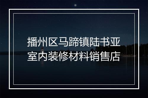播州区马蹄镇陆书亚室内装修材料销售店