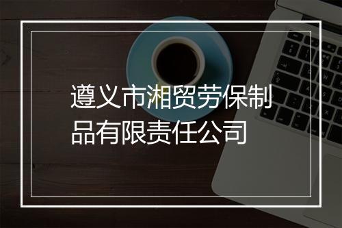 遵义市湘贸劳保制品有限责任公司
