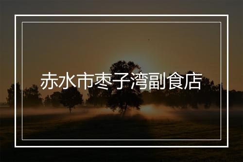 赤水市枣子湾副食店