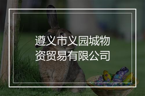 遵义市义园城物资贸易有限公司