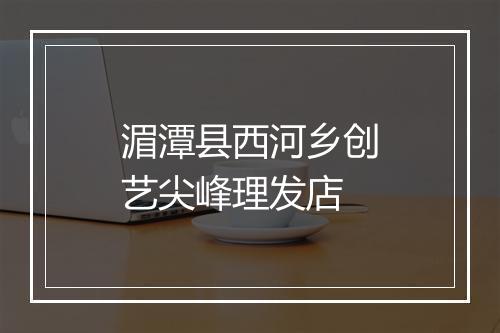 湄潭县西河乡创艺尖峰理发店