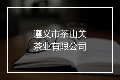 遵义市茶山关茶业有限公司