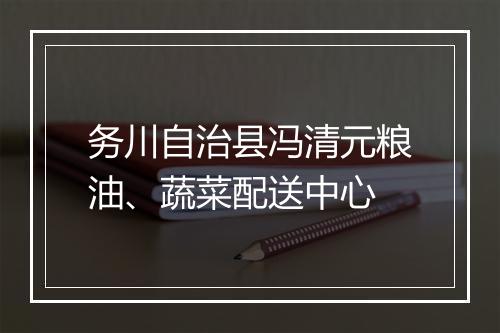 务川自治县冯清元粮油、蔬菜配送中心