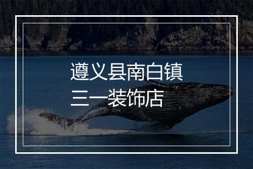 遵义县南白镇三一装饰店