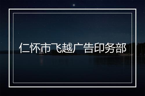 仁怀市飞越广告印务部