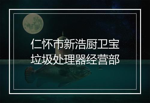 仁怀市新浩厨卫宝垃圾处理器经营部