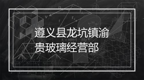 遵义县龙坑镇渝贵玻璃经营部