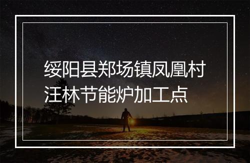 绥阳县郑场镇凤凰村汪林节能炉加工点