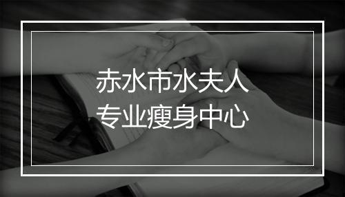 赤水市水夫人专业瘦身中心