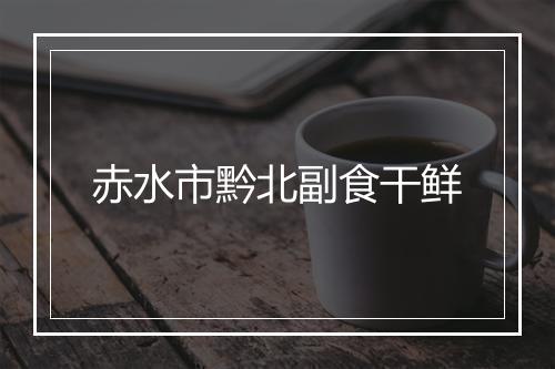 赤水市黔北副食干鲜