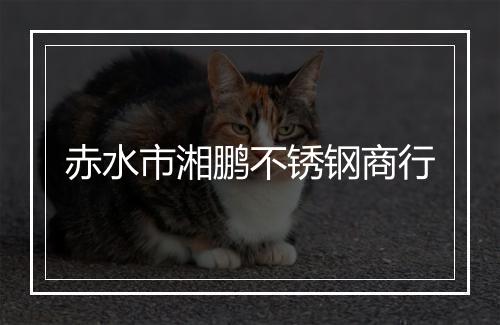 赤水市湘鹏不锈钢商行
