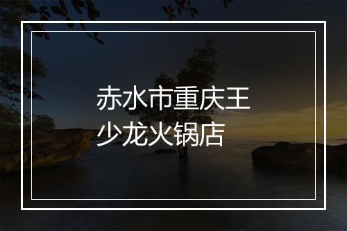 赤水市重庆王少龙火锅店