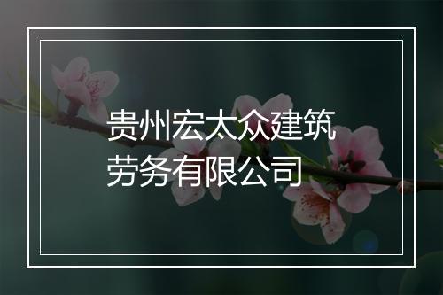 贵州宏太众建筑劳务有限公司
