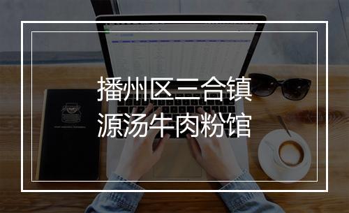 播州区三合镇源汤牛肉粉馆