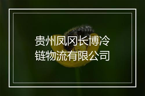 贵州凤冈长博冷链物流有限公司