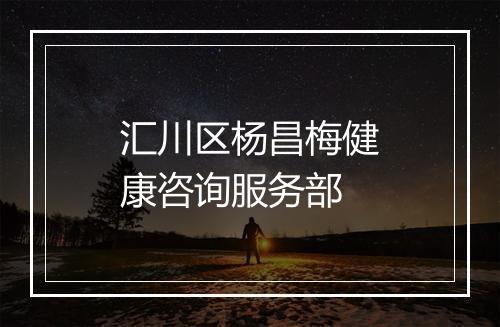 汇川区杨昌梅健康咨询服务部