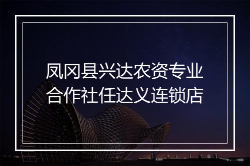 凤冈县兴达农资专业合作社任达义连锁店