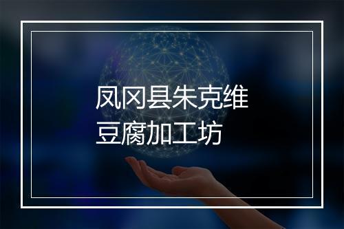 凤冈县朱克维豆腐加工坊