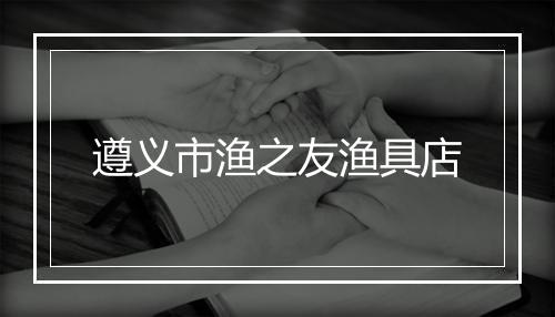 遵义市渔之友渔具店