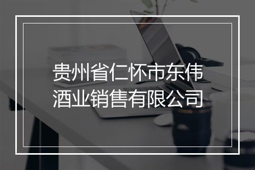 贵州省仁怀市东伟酒业销售有限公司