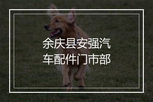 余庆县安强汽车配件门市部