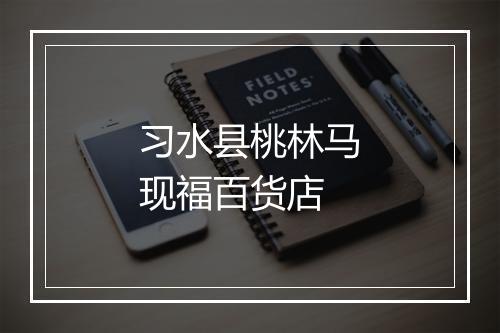 习水县桃林马现福百货店