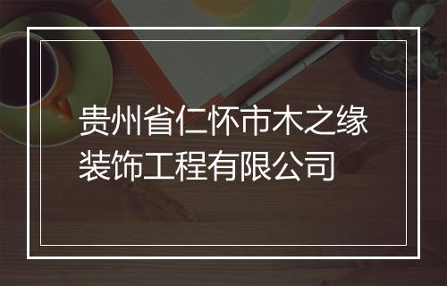 贵州省仁怀市木之缘装饰工程有限公司