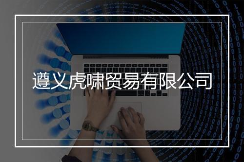 遵义虎啸贸易有限公司