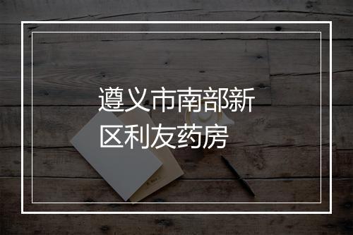 遵义市南部新区利友药房