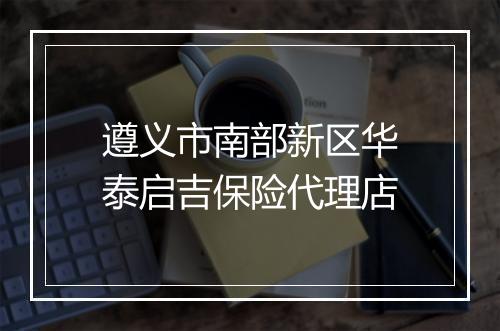 遵义市南部新区华泰启吉保险代理店