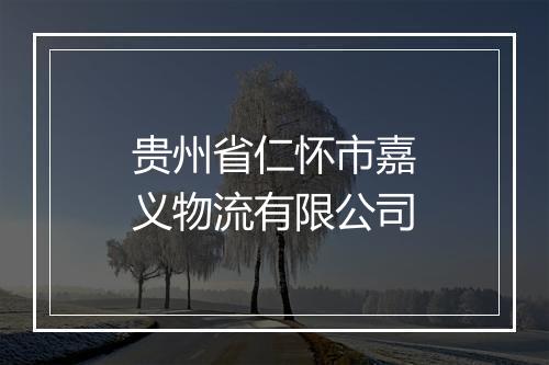 贵州省仁怀市嘉义物流有限公司