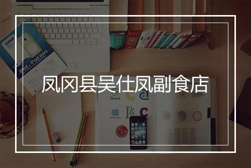 凤冈县吴仕凤副食店