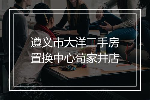 遵义市大洋二手房置换中心苟家井店