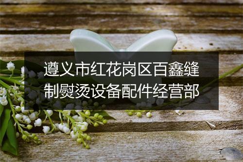 遵义市红花岗区百鑫缝制熨烫设备配件经营部