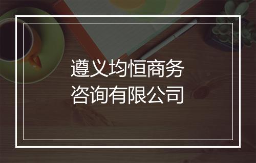 遵义均恒商务咨询有限公司