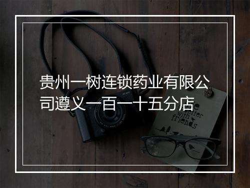 贵州一树连锁药业有限公司遵义一百一十五分店