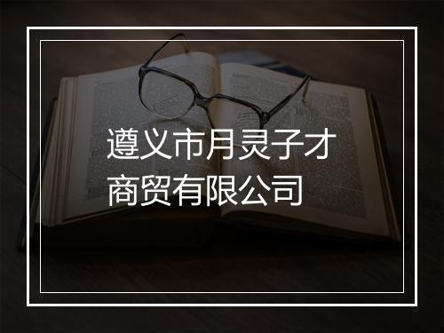 遵义市月灵子才商贸有限公司