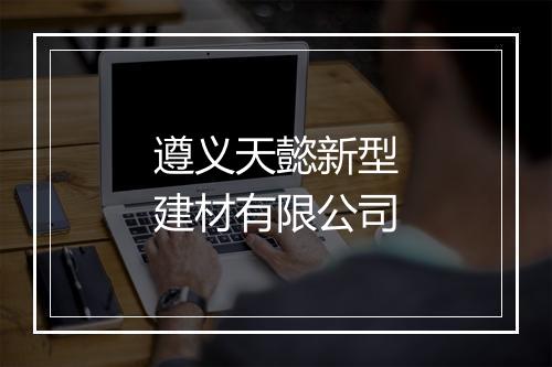 遵义天懿新型建材有限公司