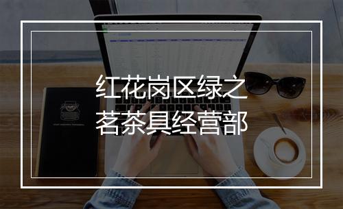红花岗区绿之茗茶具经营部