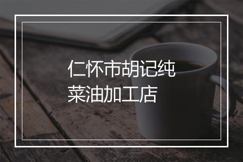 仁怀市胡记纯菜油加工店
