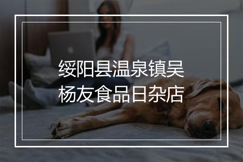 绥阳县温泉镇吴杨友食品日杂店