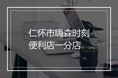 仁怀市嗨森时刻便利店一分店