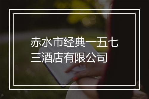 赤水市经典一五七三酒店有限公司