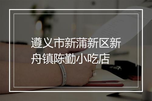 遵义市新蒲新区新舟镇陈勤小吃店