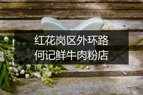 红花岗区外环路何记鲜牛肉粉店