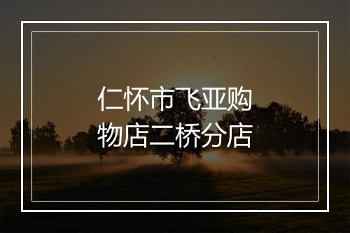 仁怀市飞亚购物店二桥分店
