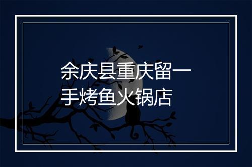 余庆县重庆留一手烤鱼火锅店