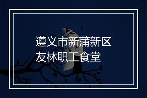 遵义市新蒲新区友林职工食堂