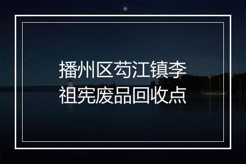 播州区芶江镇李祖宪废品回收点